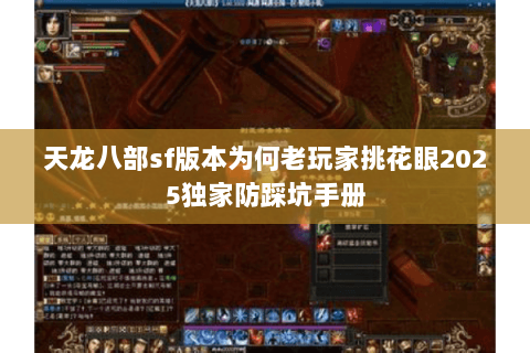 天龙八部sf版本为何老玩家挑花眼2025独家防踩坑手册