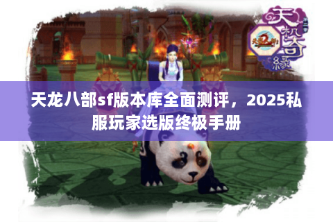 天龙八部sf版本库全面测评，2025私服玩家选版终极手册