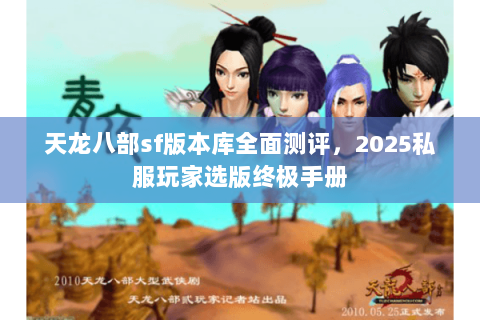 天龙八部sf版本库全面测评，2025私服玩家选版终极手册