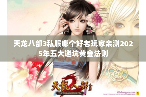 天龙八部3私服哪个好老玩家亲测2025年五大避坑黄金法则