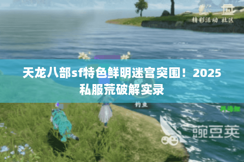 天龙八部sf特色鲜明迷宫突围！2025私服荒破解实录