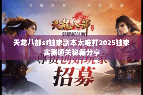 天龙八部sf独家副本太难打2025独家实测通关秘籍分享