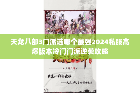天龙八部3门派选哪个最强2024私服高爆版本冷门门派逆袭攻略