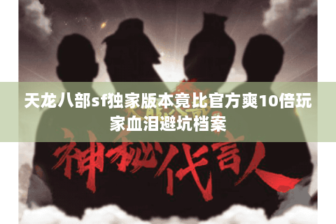 天龙八部sf独家版本竟比官方爽10倍玩家血泪避坑档案