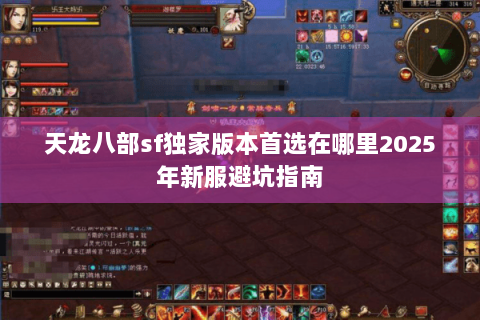 天龙八部sf独家版本首选在哪里2025年新服避坑指南