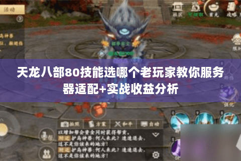 天龙八部80技能选哪个老玩家教你服务器适配+实战收益分析 天龙八部80技能选哪个老玩家教你服务器适配+实战收益分析