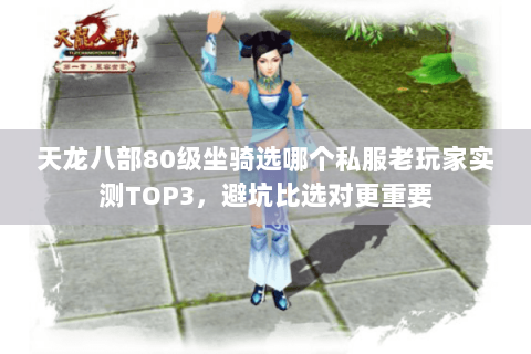 天龙八部80级坐骑选哪个私服老玩家实测TOP3,避坑比选对更重要 天龙八部80级坐骑选哪个私服老玩家实测TOP3,避坑比选对更重要