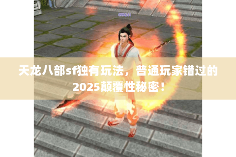 天龙八部sf独有玩法，普通玩家错过的2025颠覆性秘密！
