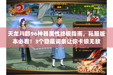 天龙八部96神器属性终极指南，私服版本必看！3个隐藏词条让你卡级无敌