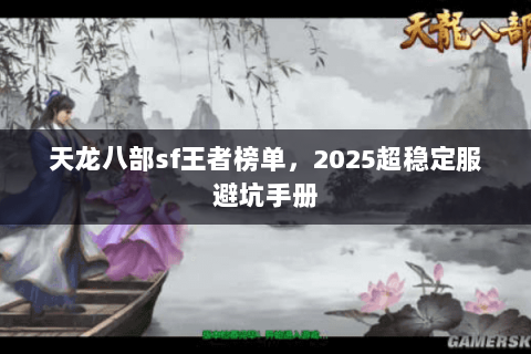 天龙八部sf王者榜单，2025超稳定服避坑手册