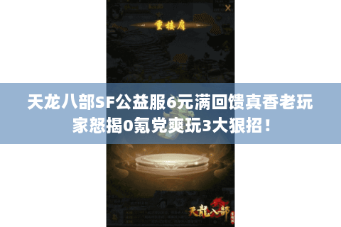 天龙八部SF公益服6元满回馈真香老玩家怒揭0氪党爽玩3大狠招！