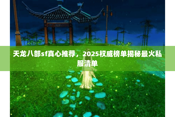 天龙八部sf真心推荐,2025权威榜单揭秘最火私服清单 天龙八部sf真心推荐,2025权威榜单揭秘最火私服清单