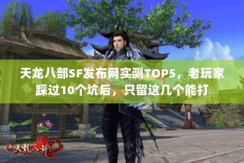 天龙八部SF发布网实测TOP5,老玩家踩过10个坑后,只留这几个能打 天龙八部SF发布网实测TOP5,老玩家踩过10个坑后,只留这几个能打