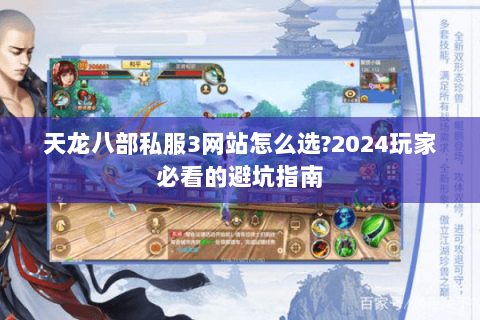 天龙八部私服3网站怎么选?2024玩家必看的避坑指南 天龙八部私服3网站怎么选?2024玩家必看的避坑指南