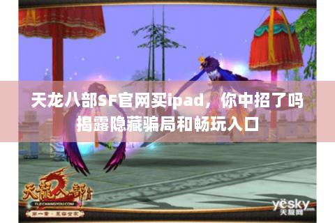 天龙八部SF官网买ipad，你中招了吗揭露隐藏骗局和畅玩入口
