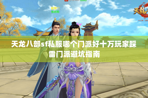天龙八部sf私服哪个门派好十万玩家踩雷门派避坑指南
