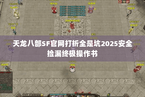 天龙八部SF官网打折全是坑2025安全捡漏终极操作书