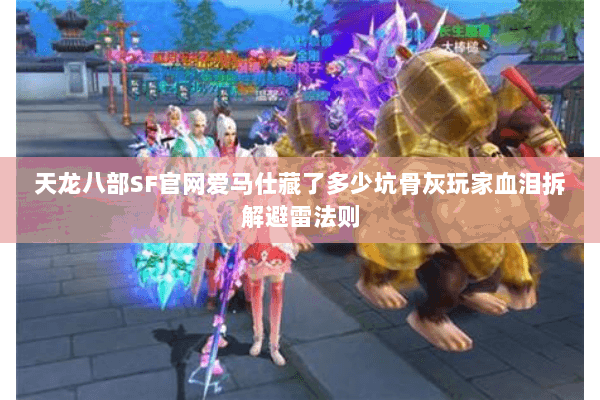 天龙八部SF官网爱马仕藏了多少坑骨灰玩家血泪拆解避雷法则