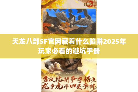 天龙八部SF官网藏着什么陷阱2025年玩家必看的避坑手册