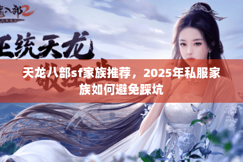 天龙八部sf家族推荐，2025年私服家族如何避免踩坑