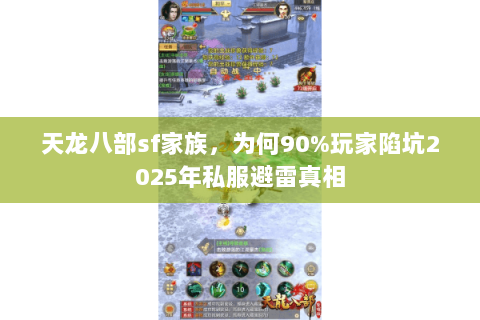 天龙八部sf家族，为何90%玩家陷坑2025年私服避雷真相