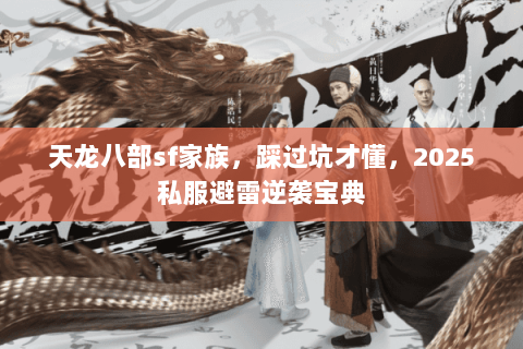 天龙八部sf家族，踩过坑才懂，2025私服避雷逆袭宝典