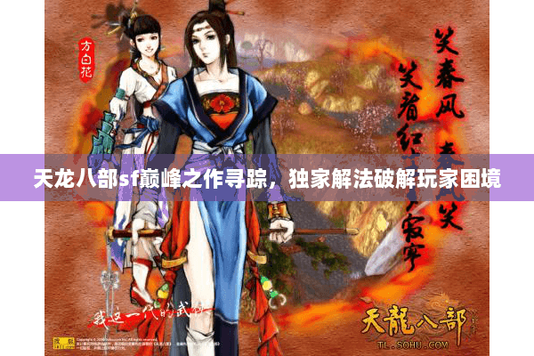 天龙八部sf巅峰之作寻踪，独家解法破解玩家困境