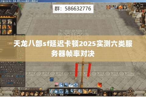天龙八部sf延迟卡顿2025实测六类服务器帧率对决