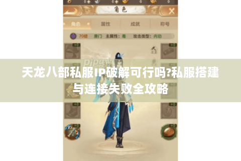 天龙八部私服IP破解可行吗?私服搭建与连接失败全攻略