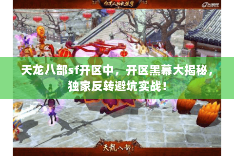 天龙八部sf开区中，开区黑幕大揭秘，独家反转避坑实战！