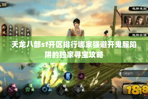天龙八部sf开区排行哪家强避开鬼服陷阱的独家寻宝攻略 天龙八部sf开区排行哪家强避开鬼服陷阱的独家寻宝攻略