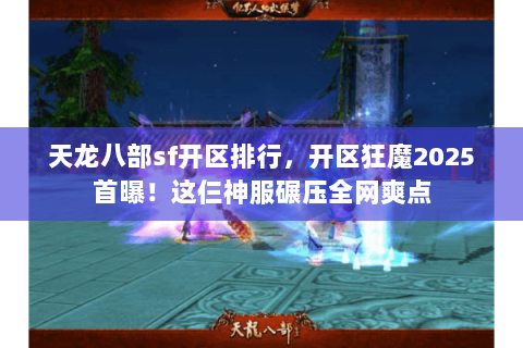 天龙八部sf开区排行,开区狂魔2025首曝!这仨神服碾压全网爽点 天龙八部sf开区排行,开区狂魔2025首曝!这仨神服碾压全网爽点