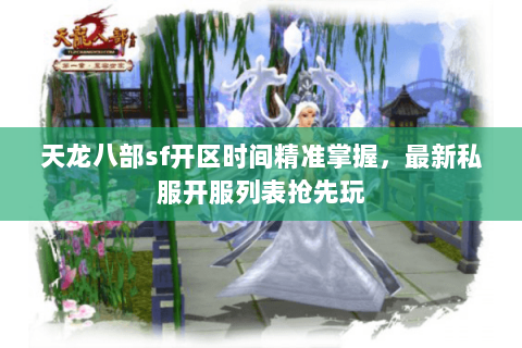 天龙八部sf开区时间精准掌握,最新私服开服列表抢先玩 天龙八部sf开区时间精准掌握,最新私服开服列表抢先玩