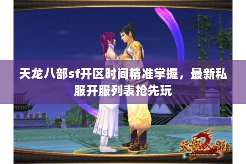 天龙八部sf开区时间精准掌握,最新私服开服列表抢先玩 天龙八部sf开区时间精准掌握,最新私服开服列表抢先玩