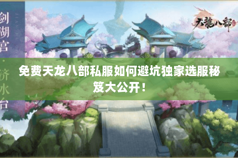免费天龙八部私服如何避坑独家选服秘笈大公开！