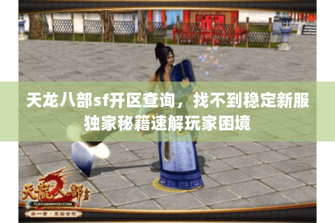 天龙八部sf开区查询，找不到稳定新服独家秘籍速解玩家困境