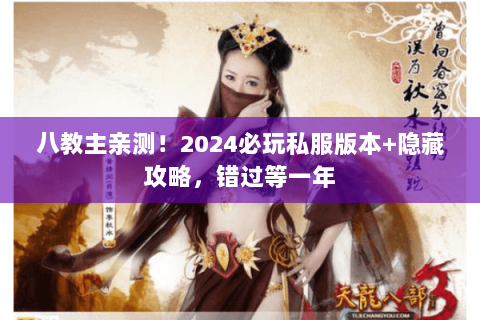 八教主亲测！2024必玩私服版本+隐藏攻略，错过等一年