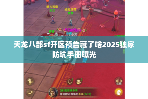 天龙八部sf开区预告藏了啥2025独家防坑手册曝光