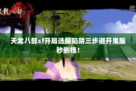 天龙八部sf开局选服陷阱三步避开鬼服秒删档！