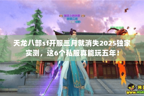 天龙八部sf开服三月就消失2025独家实测，这6个私服真能玩五年！