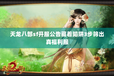 天龙八部sf开服公告藏着陷阱3步筛出真福利服