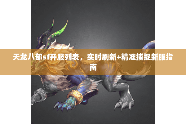 天龙八部sf开服列表，实时刷新+精准捕捉新服指南