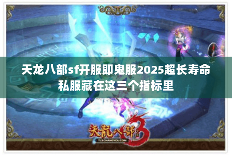 天龙八部sf开服即鬼服2025超长寿命私服藏在这三个指标里