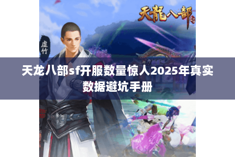 天龙八部sf开服数量惊人2025年真实数据避坑手册