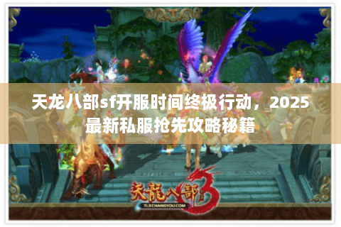 天龙八部sf开服时间终极行动,2025最新私服抢先攻略秘籍 天龙八部sf开服时间终极行动,2025最新私服抢先攻略秘籍