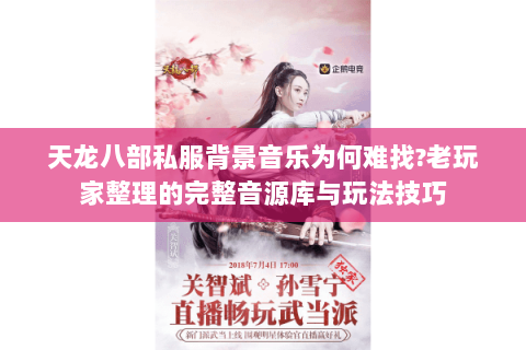 天龙八部私服背景音乐为何难找?老玩家整理的完整音源库与玩法技巧 天龙八部私服背景音乐为何难找?老玩家整理的完整音源库与玩法技巧