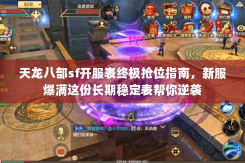 天龙八部sf开服表终极抢位指南，新服爆满这份长期稳定表帮你逆袭