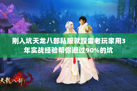 刚入坑天龙八部私服就踩雷老玩家用3年实战经验帮你避过90%的坑