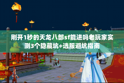 刚开1秒的天龙八部sf能进吗老玩家实测3个隐藏坑+选服避坑指南 刚开1秒的天龙八部sf能进吗老玩家实测3个隐藏坑+选服避坑指南
