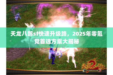 天龙八部sf快速升级路，2025年零氪党首选方案大揭秘